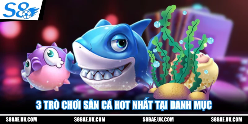3 trò chơi săn cá hot nhất tại danh mục