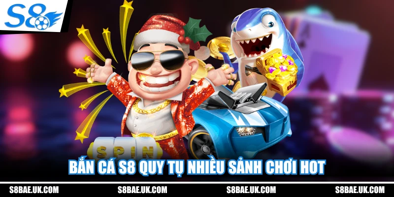 Bắn cá S8 quy tụ nhiều sảnh chơi hot