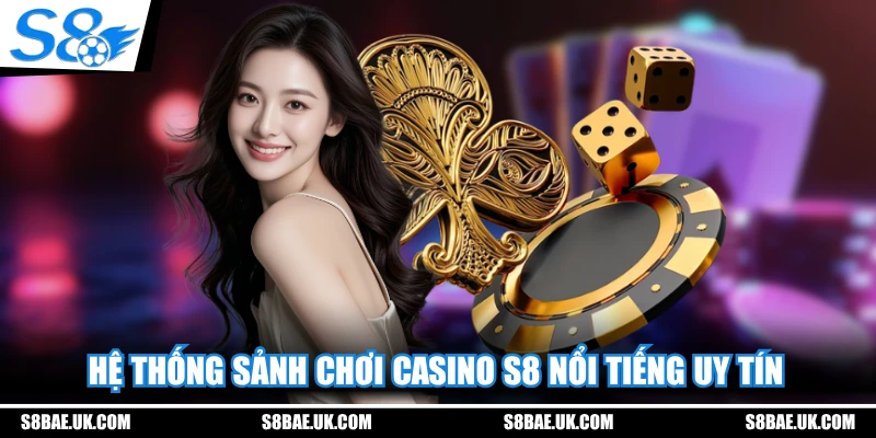 Hệ thống sảnh chơi Casino S8 nổi tiếng uy tín